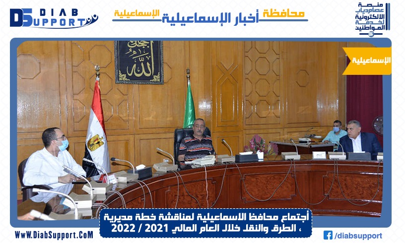 أجتماعا محافظ الاسماعيلية لمناقشة خطة مديرية الطرق والنقل خلال العام المالي ٢٠٢١ / ٢٠٢٢ ،